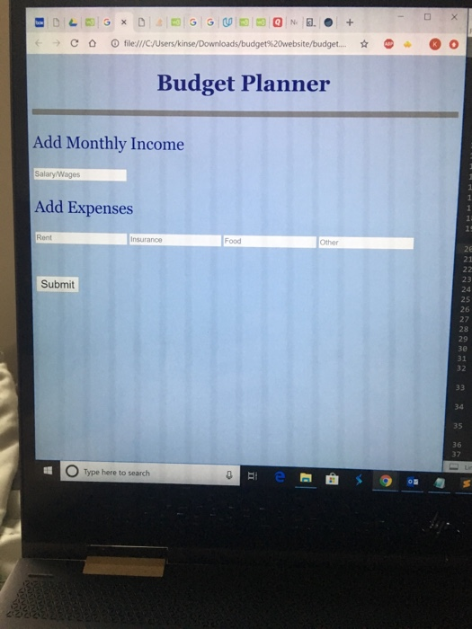 °p a (--) С 0 file:///C/Users kinse. Downloads budget%20websitebudget. Budget Planner Add Monthly Income Salary/Wages Add Expenses Rent Food Other 23 24 Submit 26 27 28 29 30 31 32 34 35 36 37 O Type here to search
