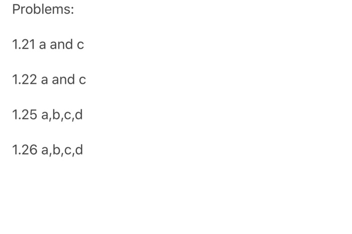 Problems: 1.21 a and c 1.22 a and c 1.25 a,b,c,d 1.26 a,b,c,d