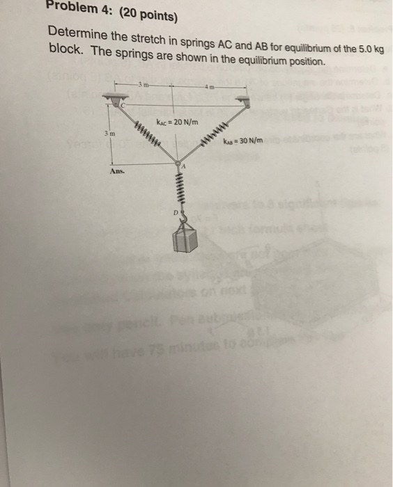 Problem 4: (20 points) Determine the stretch in springs AC and AB tor equilibrium of the 5.0 kg block. The springs are shown in the equilibrium position. kac 20 N/m k30 N/m Ans.