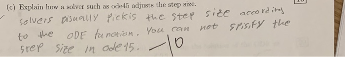 (c) Explain how a solver such as ode45 adjusts the step size. olvers tisully Pickis the ster siče accordi to he ODE ta notion You can not sristy the tep site in odle15 lo