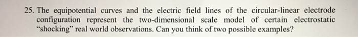 25. The equipotential curves and the electric field lines of the circular-linear electrode configuration represent the two-di