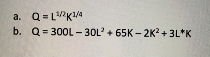 a. Q = 1 1/2K1/4 b. Q = 300L-30L2 + 65K-2K2 + 3L*K