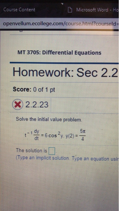 Course Content Microsoft Word - Ho openvellum.ecollege.com/course.html?courseld- MT 3705: Differential Equations Homework: Sec 2.2 Score: 0 of 1 pt x 2.2.23 Solve the initial value problem. = 6 cos The solution is Type an implicit solution. Type an equation usin