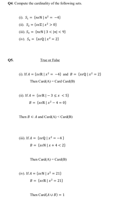 Q4. Compute the cardinality of the following sets (i). S1 = {neNI㎡--4} Q5. True or False Then Card(A) Card Card(B) (ii). IfA = (xeR 1-35 x < 5} Then BcA and Card(A) <Card(B) (iii). IfA = {xeQ1 x2--4 } Then Card(A)-Card(B) (iv). IfA xeN I x22) B = (xeR 1x2 = 21) Then Card(A U B) 1