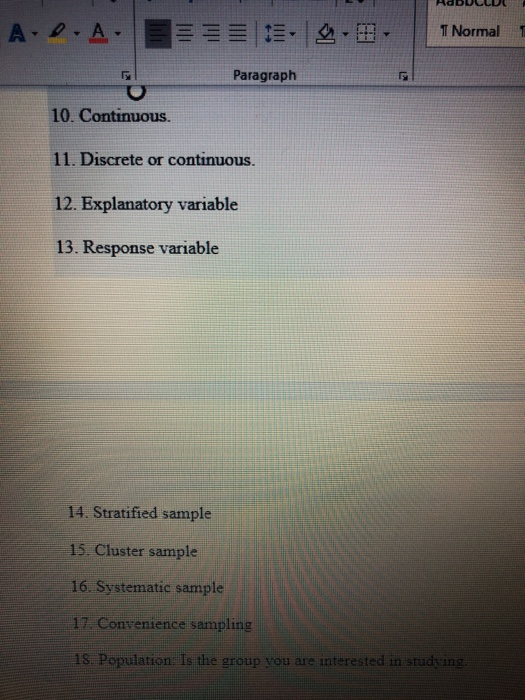 T Normal T Paragraph 10. Continuous. 11. Discrete or continuous 12. Explanatory variable 13. Response variable 14. Stratified sample 15. Cluster sample 16. Systematic sample ontentencaisampbling 18. Population Is the group you are interested in studying