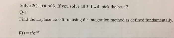 Solve 2Qs out of 3. If you solve all 3. I will pick the best 2. Q-1 Find the Laplace transform using the integration method as defined fundamentally. f) et