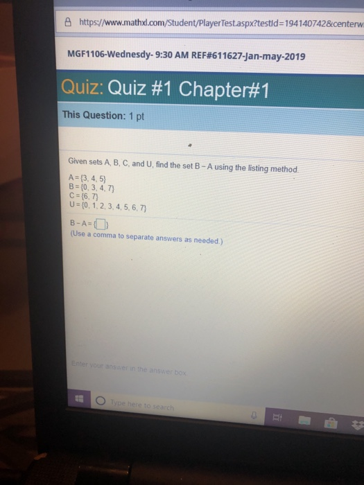e https://www.mathxdl.com/Student/PlayerTest.aspx?testid-194140742¢erw MGF1 106-Wednesdy-9:30 AM REF#61 1627-Jan-may-2019 Quiz: Quiz #1 Chapter#1 This Question: 1 pt Given sets A, B, C, and U, find the set B-A using the listing method. A (3, 4, 5) B (0, 3, 4, 7) C (6, 7) U (0. 1,2, 3,4,5, 6,7 B-A- (Use a comma to separate answers as needed)