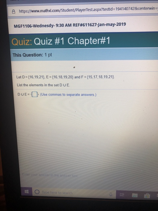 凸https://www.mathxl.com/Student/PlayerTest.aspx?testid-194140742¢en ins MG F1 106-Wednesdy-9:30 AM REF#61 1627-Jan-may-2019 Quiz: Quiz #1 Chapter#1 This Question: 1 pt Let D (16,19,21), E (16,18,19,20) and F (15,17,18,19,21) List the elements in the set DUE DUE(Use commas to separate answers)