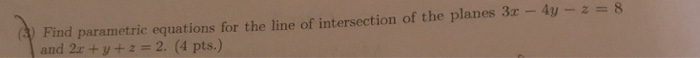 A) Find parametric equations for the line of intersection of the planes 3 -4y -8 and 2r +y+22. (4 pts.)