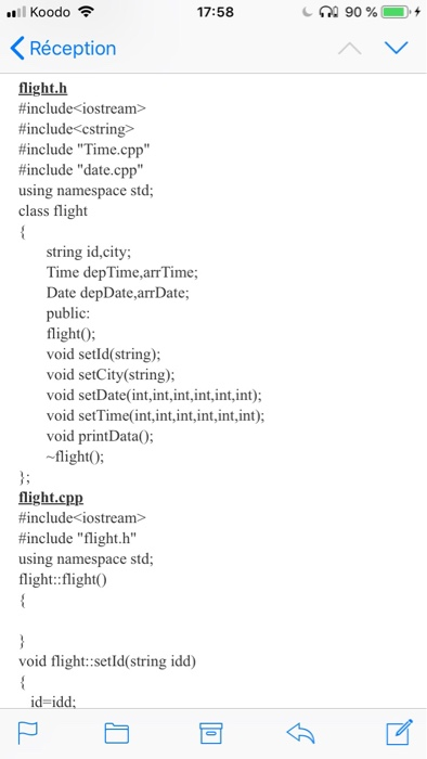 .Il Koodo令 17:58 Réception flight.h #include< iostream> #include-cstring> #include Time.cpp.. #include date.cpp.. using namespace std; class flight string id,city Time depTime,arrTime; Date depDate,arrDate; public flight0 void setld(string); void setCity(string); void setDate(int,int,int,int,int,int); void setTime(int,int,int,int,int,int); void printData0: -flightO: light.cpp # include< iostream> #include flight-h using namespace std:; flight: flightO void flight::setld(string idd)