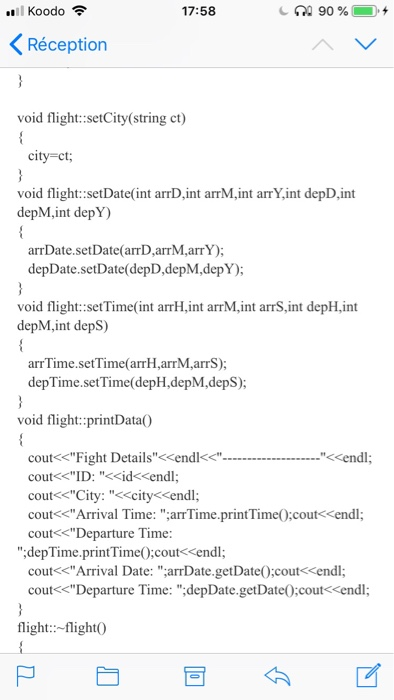 .. 11 Koodo令 17:58 Réception void flight::setCity(string ct) city ct void flight::setDate(int arrD,int arrM,int arrY,int depD,int depM.int depY) arrDate.setDate(arrD,arrM,arrY) depDate.setDate depD,depM,depY); void flight::setTime int arrH,int arrM,int arrS,int depH,int depM,int deps) arrTime.setTime(arrH,arrM,arrS); depTime.setTime(depH,depM,depS); void flight::printData0 <<endl coutくくFight Details cendkc cout<<ID: <<idくくendl; cout<City: <city<<endl; cout<Arrival Time: arrTime.printTime0:cout< coutくぐDeparture Time endl; depTime.printTime0:cout<<endl cout<Arrival Date: arrDate.getDate0:cout< endl cout<ぐDeparture Time: .depDate.getDate();couKCendl flight::-flight0