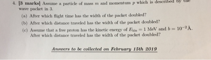 4. 13 marks) Assume a particle of mass m and momentum p which is described by tl wave packet in 3. (a) After which flight tim