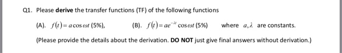 Q1. Please derive the transfer functions (TF) of the following functions (A). f(1)-acoscut (5%), (B). f(r)-ar coset (5%) where a,a are constants. (Please provide the details about the derivation. DO NOT just give final answers without derivation.)