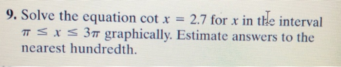 9. Solve the equation cot x = 2.7 for x in the interval π x 3m graphically. Estimate answers to the nearest hundredth.