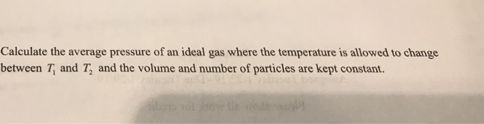 Calculate the average pressure of an ideal gas where the temperature is allowed to change between T, and T and the volume and number of particles are kept constant.