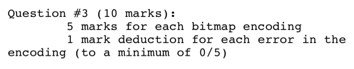 Question #3 (10 marks): 5 marks for each bitmap encoding 1 mark deduction for each error in the encoding (to a minimum of 0/5)