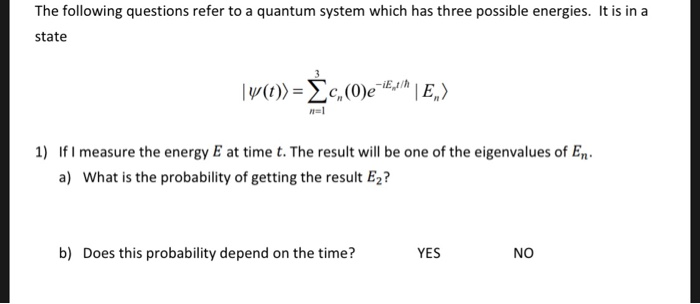 The following questions refer to a quantum system which has three possible energies. It is in a state 1) If I measure the ene