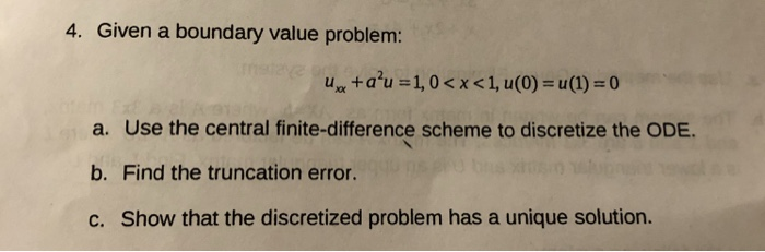 4. Given a boundary value problem: a. Use the central finite-difference scheme to discretize the ODE. b. Find the truncation error. C. Show that the discretized problem has a unique solution.