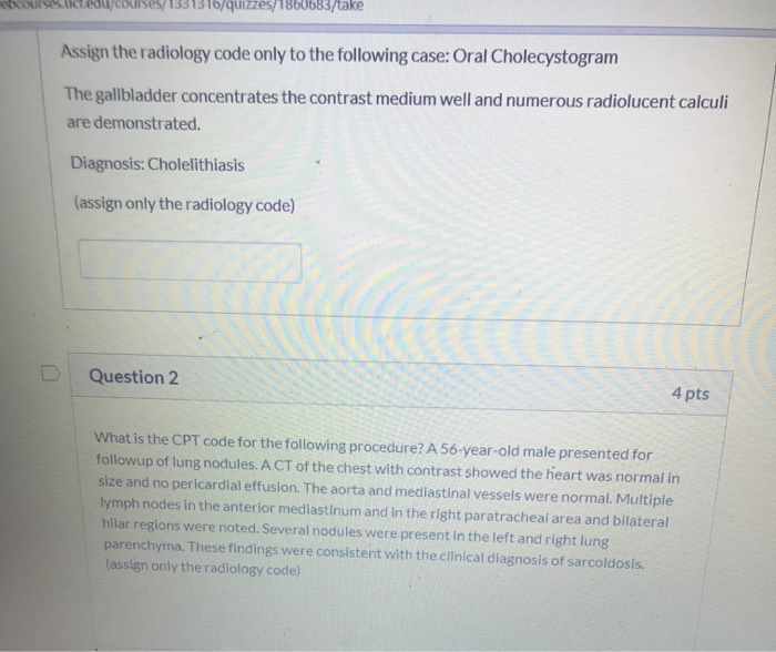 eboourses. lcteauycourses/1331316/quizzes/1860683/take Assign the radiology code only to the following case: Oral Cholecystog