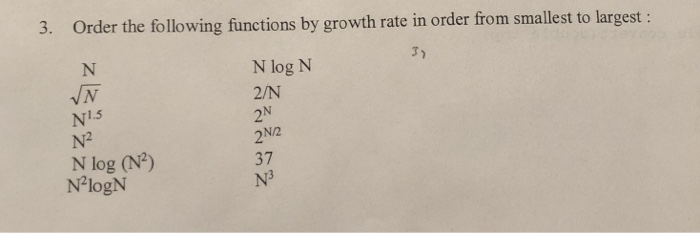 3. Order the following functions by growth rate in order from smallest to largest N log N 2/N 2N N1.5 N2 N log (N2) NlogN N/2 37 N3