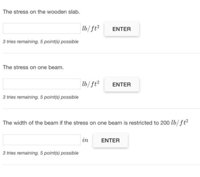 The stress on the wooden slab. bft ENTER 3 tries remaining. 5 point(s) possible The stress on one beam. lb/ft ENTER 3 tries r