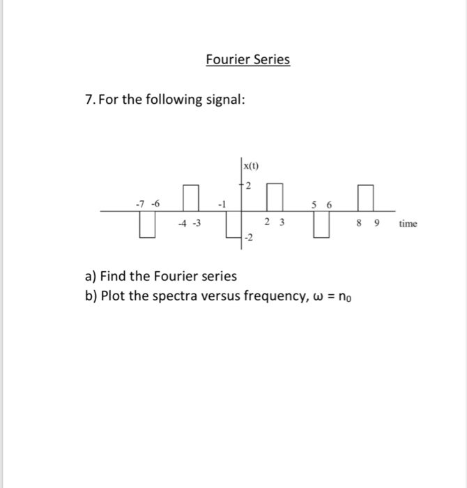 Fourier Series 7. For the following signal: x(t) 7 -6 -4-3 2 3 8 9time -2 a) Find the Fourier series b) Plot the spectra versus frequency, w no