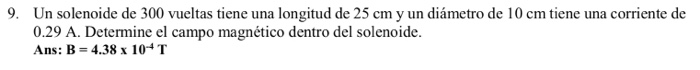9. Un solenoide de 300 vueltas tiene una longitud de 25 cm y un diámetro de 10 cm tiene una corriente de 0.29 A. Determine el