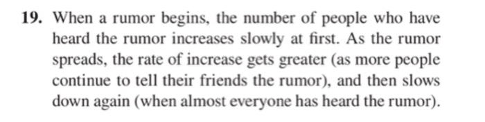 19. When a rumor begins, the number of people who have heard the rumor increases slowly at first. As the rumor spreads, the r