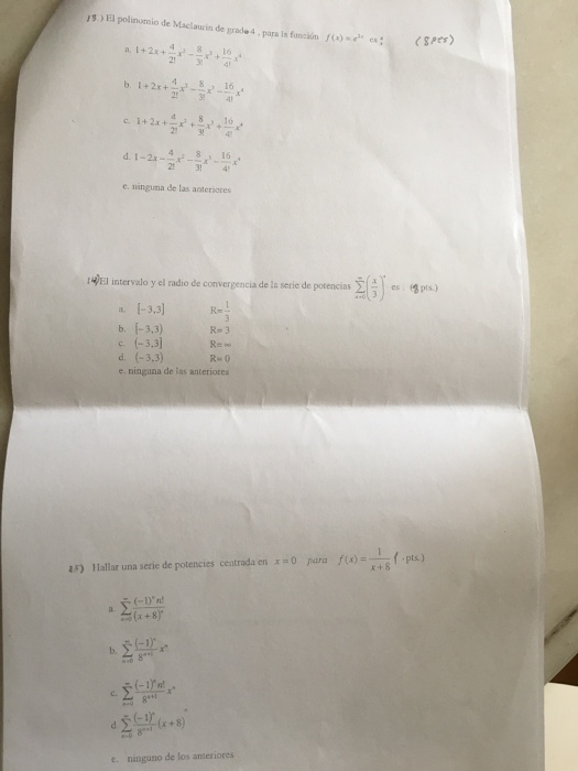 1s) El polinomio de Maclausin de grade 4. para In funckin 3310 4816 21 34 48 16 1-2340 48 16 23!4 c. ninguma de las anteriares tEl intervalo y el radio de convergencia de la serie de potencias e. ninguna de las anteriores pts.) x +8 as) Hallar una serie de potencies centrada en xpara ) 8 36 e. ninguno de los anteriores