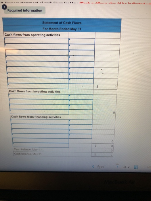0 Required information Statement of Cash Flows For Month Ended May 31 Cash flows from operating activities Cash flows from investing activities Cash flows from financing activities Cash balance, May 1 Cash balance, May 31 < Prev 7 of 7