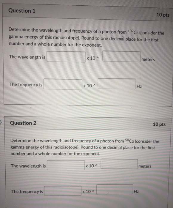 Question1 10 pts Determine the wavelength and frequency of a photon from 137Cs (consider the gamma energy of this radioisotop