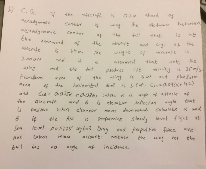 1) C.G ing The dis tance between Che ne Teov h.avd of ㅢhe aiu nft and C.3. 아 the andnssumed tha only the Plan m aren of the wi섭 is 6㎡ and flanfarm the DircYsft andE is elevabor dcflecon anyle tt is positive When elevator moues down we vd, Cslualc, 0( and the Ale is Performins steedJ level flight Sea level. P22 kgInD d Propul sive face aYe not taken nto account ther the innthe tail hes no ande o incidence.