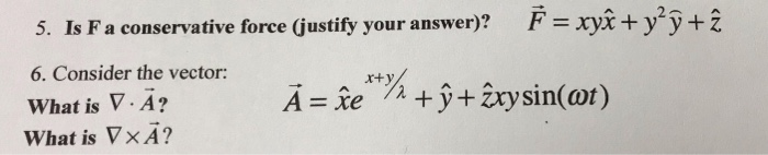 F-: xyx + y2y4Z 5. Is Faconservative force (justify you r answer)? 6. Consider the vector: What is V. A? What is Vx A?