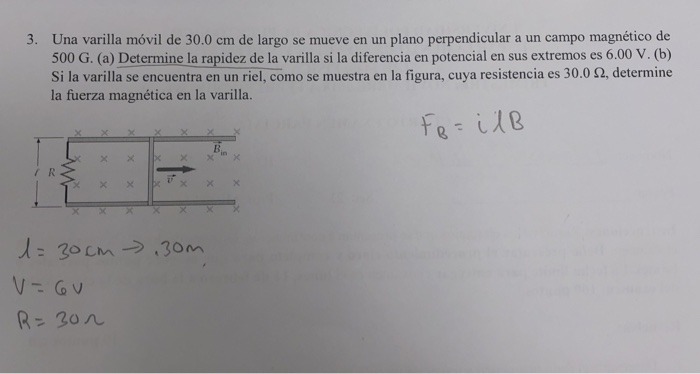 3. Una varilla móvil de 30.0 cm de largo se mueve en un plano perpendicular a un campo magnético de 500 G. (a) Determine la r