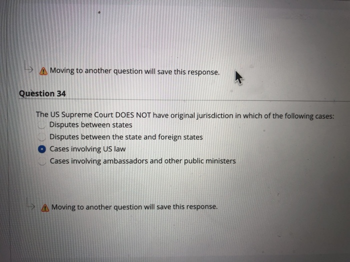 Moving to another question will save this response Question 34 The US Supreme Court DOES NOT have original jurisdiction in wh