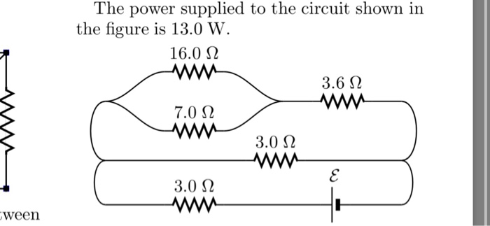 The power supplied to the circuit shown in the figure is 13.0 W. 16.0 Ω 3.6 Ω 7.0 Ω 3.0 Ω 3.0 Ω ween