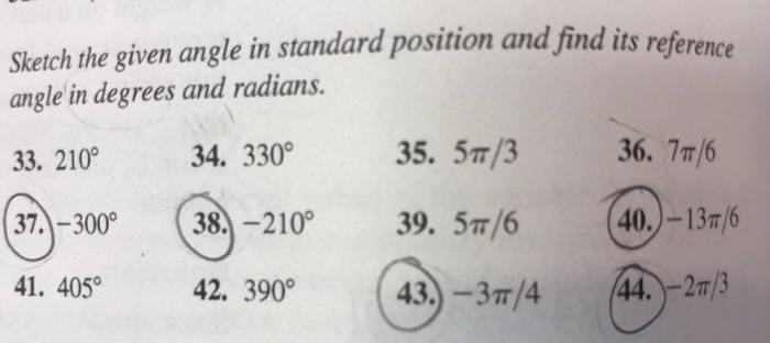 ketch the given angle in standard position and find its re ference angle in degrees and radians. 33. 210 37.-300 38.-210 39. 5T/6 41 405。 34. 330° 35. 5m/3 36. 7m/(6 210 39. Sm/4013/ (40.) -13T/6 42. 390° 43,-3/444.2