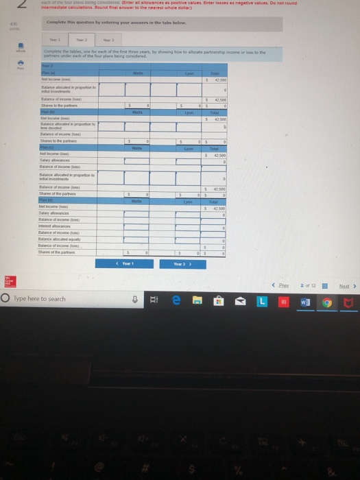 each of the four plans being considered. (Enter all elowances es positive velues. Enter losses as negative values. Do not round this ภูuestion by entering your answers in the tabs below. plete the tables, one for each of the first three years, by ป。 ing to aloite patentip non or logb Prey 2 of 12 Net Type here to search