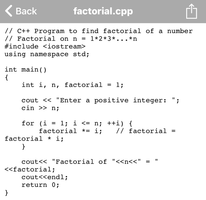 Back factorial.cpp // C++ Program to find factorial of a number // Factorial on n12*3*. . . *n #include <iostream> using namespace std; int main() int i, n, factorial1; cout << Enter a positive integer:; cin >> n; factorial *-i; // factorial factorial * i; cout<< Factorial of <<n< < - <<factorial; coutくくendl ; return 0;