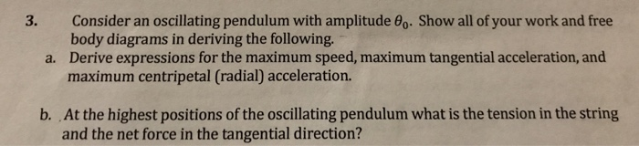 3. Consider an oscillating pendulum with amplitude 0o. Show all of your work and free body diagrams in deriving the following