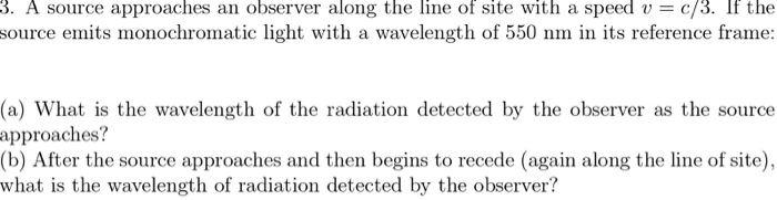 3. A source approaches an observer along the line of site with a speed u c/3. If the source emits monochromatic light with a