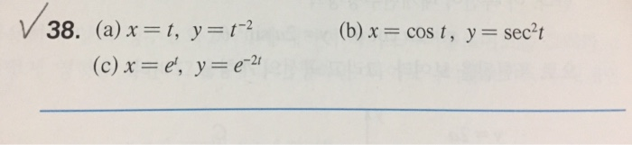 38. (a) x = t, y=t-2 (c) x = e, y = e-2t (b) x = cos t, y = sec2t