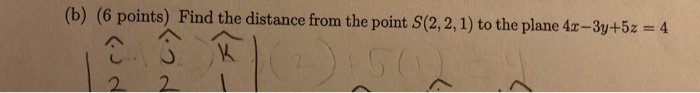 (b ) (6 points) Find the distance from the point S(2, 2,1) to the plane 4z-3y+5z 4
