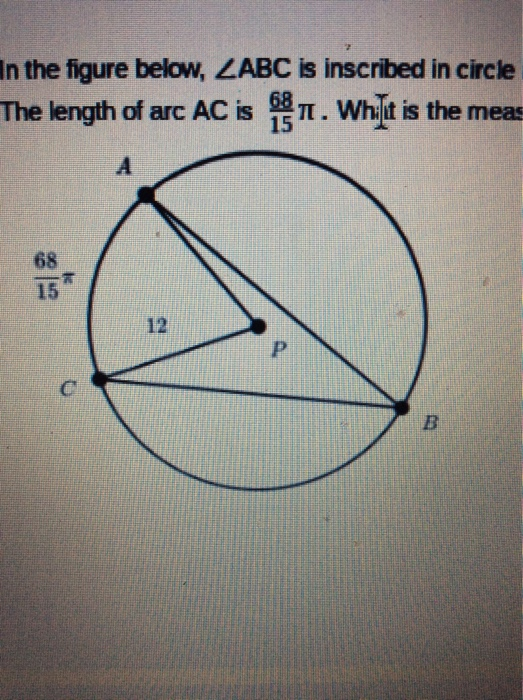 In the figure below, ZABC is inscribed in circle The length of arc AC is讐π.Whilt is the meas 15 68 15 12