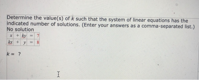 Determine the value(s) of k such that the system of linear equations has the ndicated number of solutions. (Enter your answers as a comma-separated list.) o solution x +