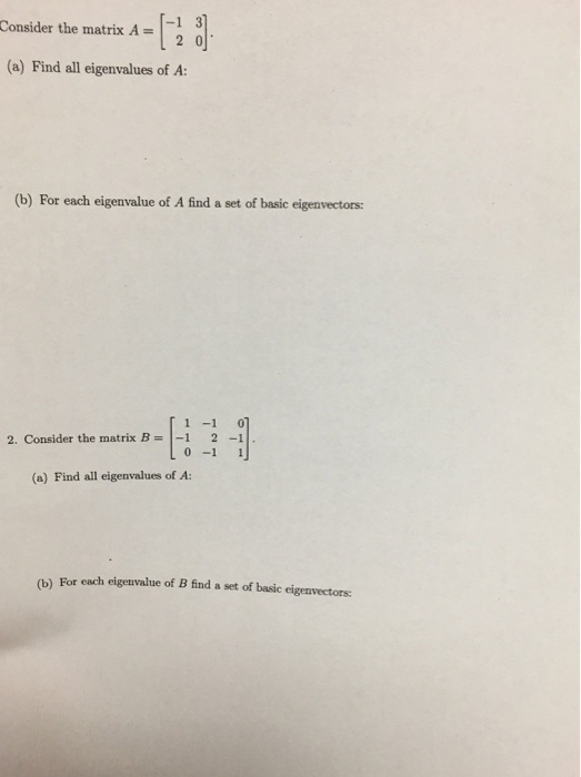 Consider the matrix A20 (a) Find all eigenvalues of A -1 3 (b) For each eigenvalue of A find a set of basic eigenvectors: 1 -1 0 21 0 -1 1 2. Consider the matrix B (a) Find all eigenvalues of A: (b) For each eigenvalue of B fnd a set of basic eigenvectors